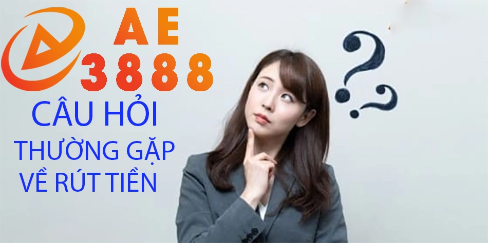 những câu hỏi thường gặp về rút tiền AE3888